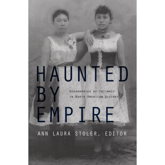 American Encounters/Global Interactions Haunted by Empire: Geographies of Intimacy in North American History, (Paperback)