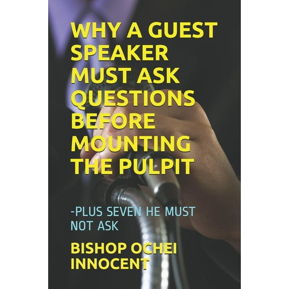 Why a Guest Speaker Must Ask Questions Before Mounting the Pulpit: -Plus Seven He Must Not Ask (Paperback)