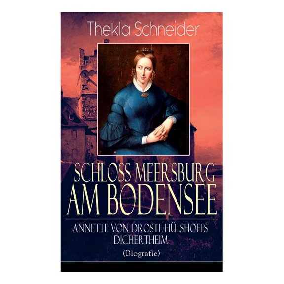 Schloss Meersburg am Bodensee: Annette von Droste-HÃ¼lshoffs Dichertheim (Biografie): Die Lebensgeschichte und das Werk e, (Paperback)