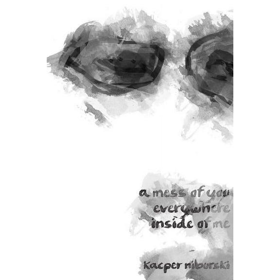 a mess of you everywhere inside of me