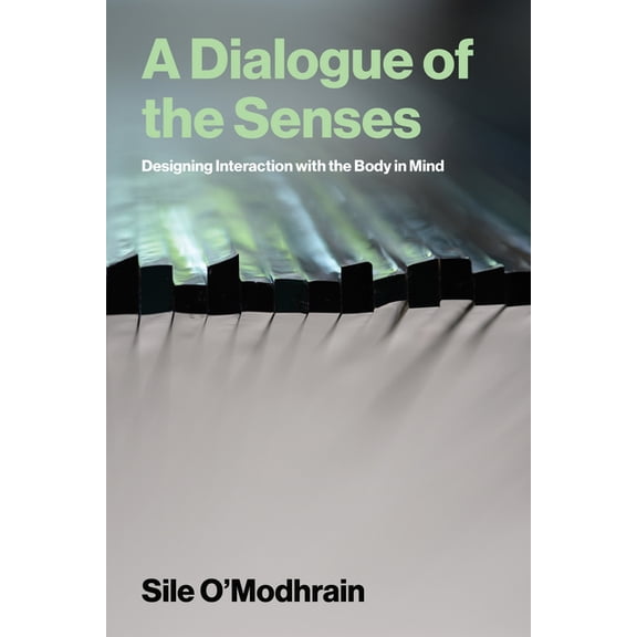 A Dialogue of the Senses: Designing Interaction with the Body in Mind, (Paperback)