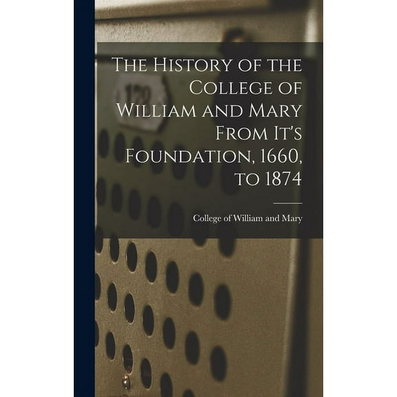 The History of the College of William and Mary From It's Foundation, 1660, to 1874, (Hardcover)