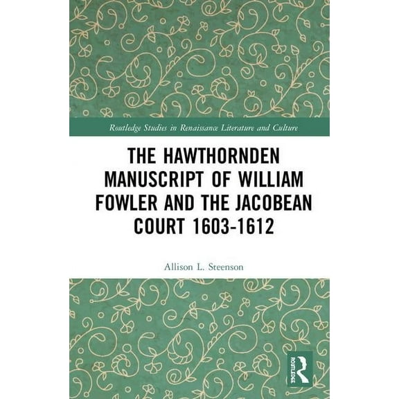 Routledge Studies in Renaissance Literat The Hawthornden Manuscripts of William Fowler and the Jacobean Court 1603-1612, (Hardcover)