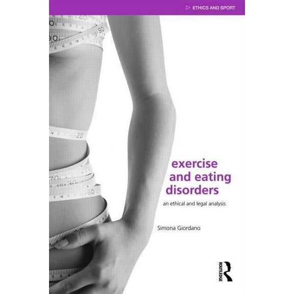 Ethics and Sport Exercise and Eating Disorders: An Ethical and Legal Analysis, (Paperback)