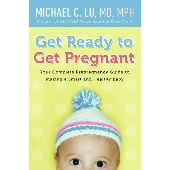 Get Ready to Get Pregnant: Your Complete Prepregnancy Guide to Making a Smart and Healthy Baby, (Paperback)