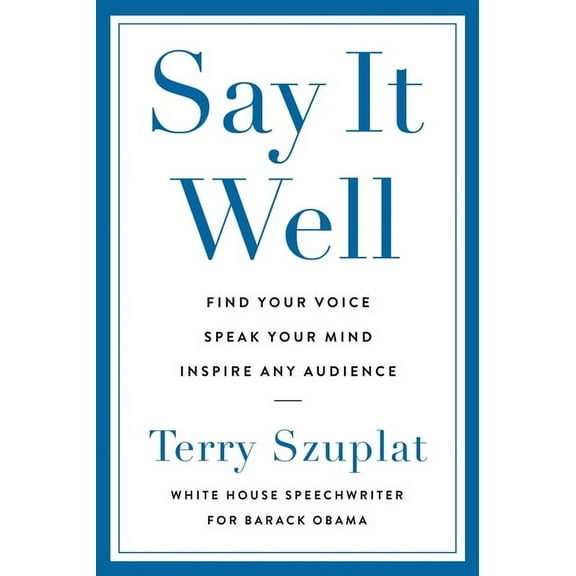 Say It Well: Find Your Voice, Speak Your Mind, Inspire Any Audience, (Hardcover)