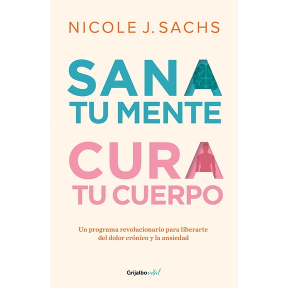 Sana Tu Mente, Cura Tu Cuerpo. Un Programa Revolucionario Para Liberarte del Dolor Crónico Y La Ansiedad / Mind Your Bod, (Paperback)