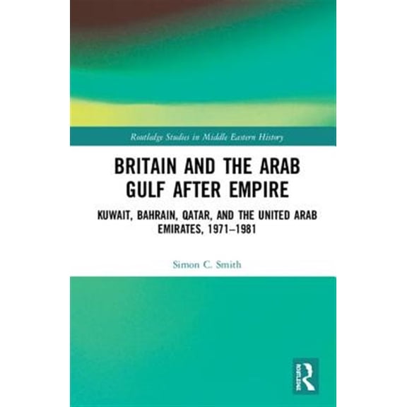 Pre-Owned Routledge Studies in Middle Eastern Hist Britain and the Arab Gulf after Empire: Kuwait, Bahrain, Qatar, and the United Arab Emirates, 1971-1981, (Hardcover)