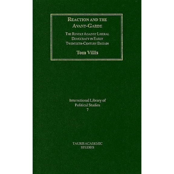 International Library of Political Studi Reaction and the Avant-Garde: The Revolt Against Liberal Democracy in Early Twentieth-Century Britain, Book 07, (Hardcover)