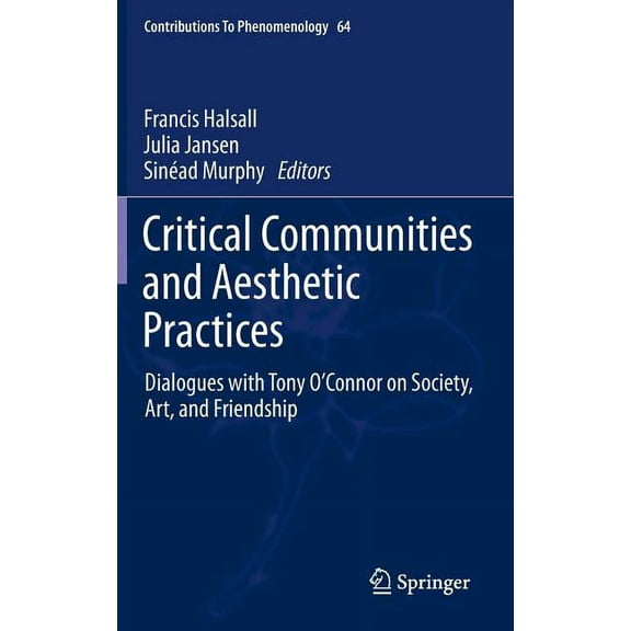 Contributions to Phenomenology Critical Communities and Aesthetic Practices: Dialogues with Tony O'Connor on Society, Art, and Friendship, Book 64, (Hardcover)
