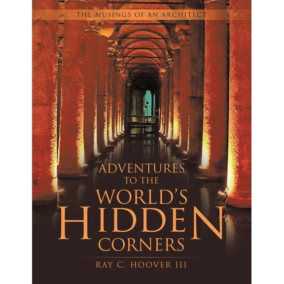 Adventures to the World's Hidden Corners: The Musings of an Architect, (Paperback)
