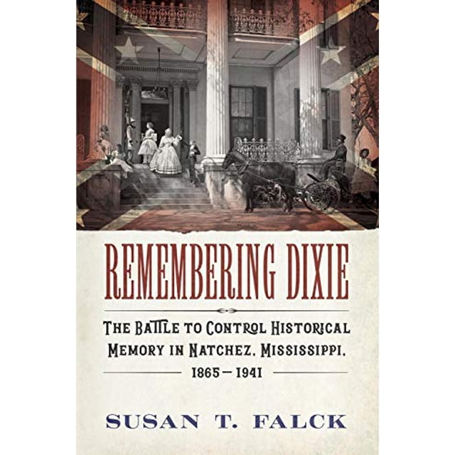 Remembering Dixie: The Battle to Control Historical Memory in Natchez, Mississippi, 1865â1941
