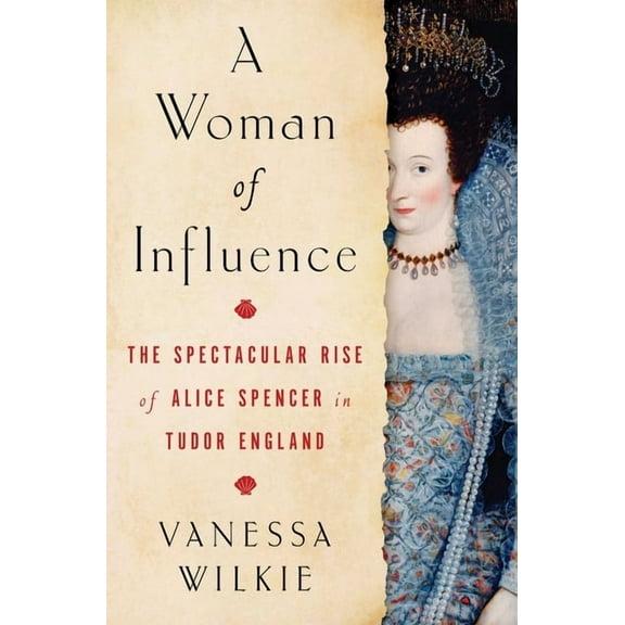 A Woman of Influence : The Spectacular Rise of Alice Spencer in Tudor England (Hardcover)