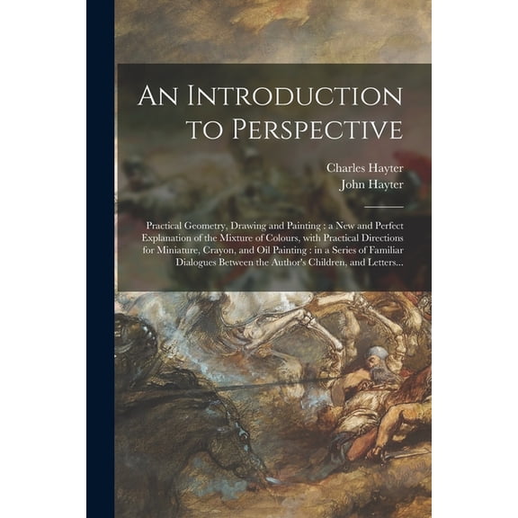 An Introduction to Perspective : Practical Geometry, Drawing and Painting : a New and Perfect Explanation of the Mixture of Colours, With Practical Di