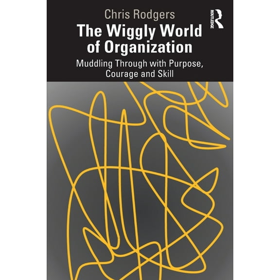 The Wiggly World of Organization: Muddling Through with Purpose, Courage and Skill, (Paperback)