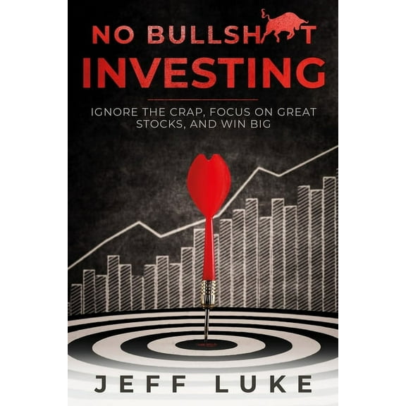 No Bullsh*t Investing : Ignore the Crap, Focus on Great Stocks, and Win Big (Paperback)