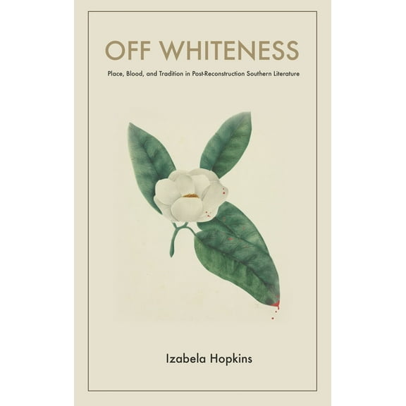 Off Whiteness: Place, Blood, and Tradition in Post-Reconstruction Southern Literature, (Hardcover)