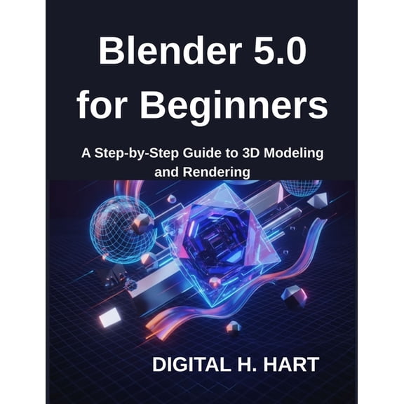 Blender 5.0 for Beginners: A Step-by-Step Guide to 3D Modeling and Rendering, (Paperback)