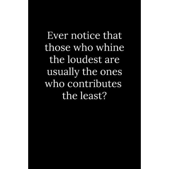 Ever notice that those who whine the loudest are usually the ones who contributes the least? (Paperback)