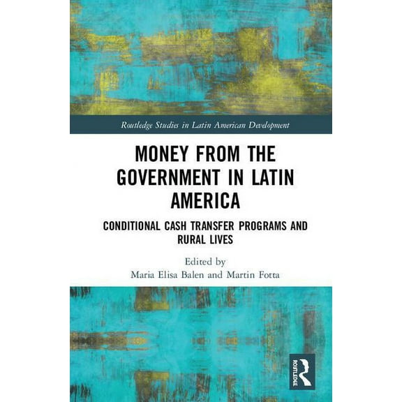 Routledge Studies in Latin American Deve Money from the Government in Latin America: Conditional Cash Transfer Programs and Rural Lives, (Hardcover)