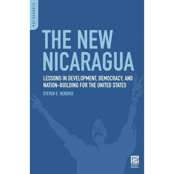PSI Reports The New Nicaragua: Lessons in Development, Democracy, and Nation-Building for the United States, (Hardcover)