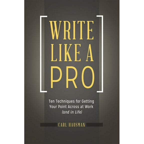 Write Like a Pro: Ten Techniques for Getting Your Point Across at Work (and in Life), (Hardcover)