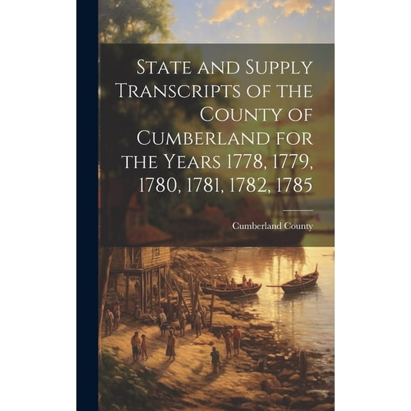 State and Supply Transcripts of the County of Cumberland for the Years 1778, 1779, 1780, 1781, 1782, 1785 (Hardcover)