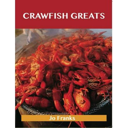Crawfish Greats: Delicious Crawfish Recipes, The Top 58 Crawfish Recipes -