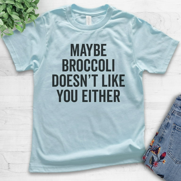 Maybe Broccoli Doesn't Like You Either Funny Vegan T Shirt Maybe Broccoli Doesn't Like You Either Funny Vegan T Shirt