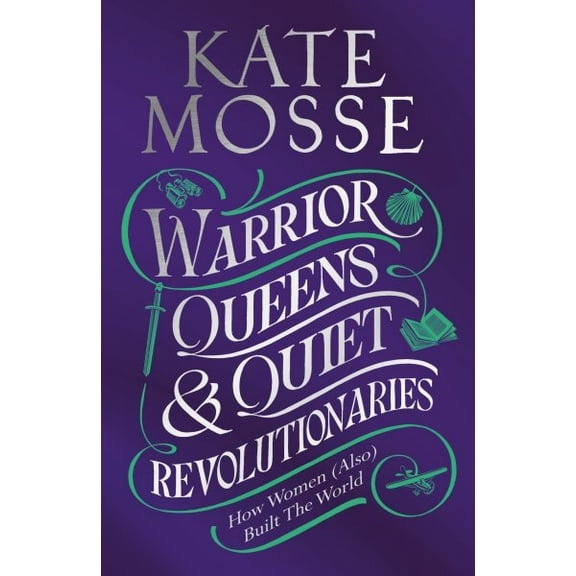 Warrior Queens & Quiet Revolutionaries : How Women (Also) Built the World (Hardcover)