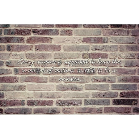 Elle Set - George Eliot - Every woman is supposed to have the same set of motives, or else to be a monster. - Famous Quotes Laminated POSTER PRINT 24X20.