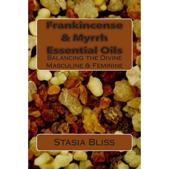Essential Oils for Higher Consciousness: Frankincense & Myrrh Essential Oils: Balancing the Divine Masculine & Feminine (Paperback)