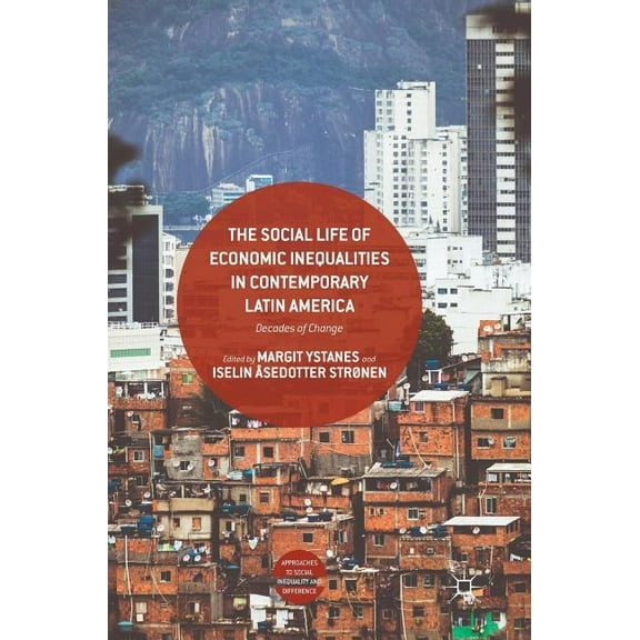 Approaches to Social Inequality and Diff The Social Life of Economic Inequalities in Contemporary Latin America: Decades of Change, (Hardcover)