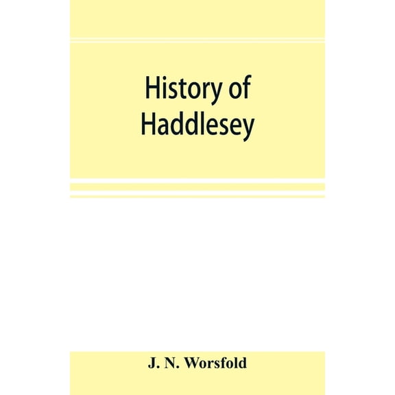 History of Haddlesey: its past and present. With notices of many neighbouring parishes and townships, including Birkin, , (Paperback)