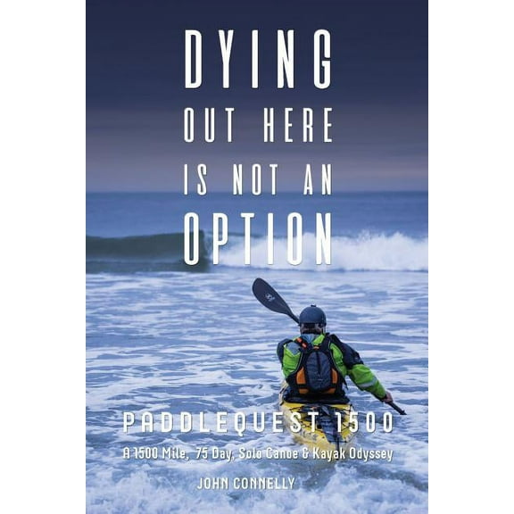 Dying Out Here Is Not an Option: Paddlequest 1500: A 1500 Mile, 75 Day, Solo Canoe and Kayak Odyssey (Paperback)