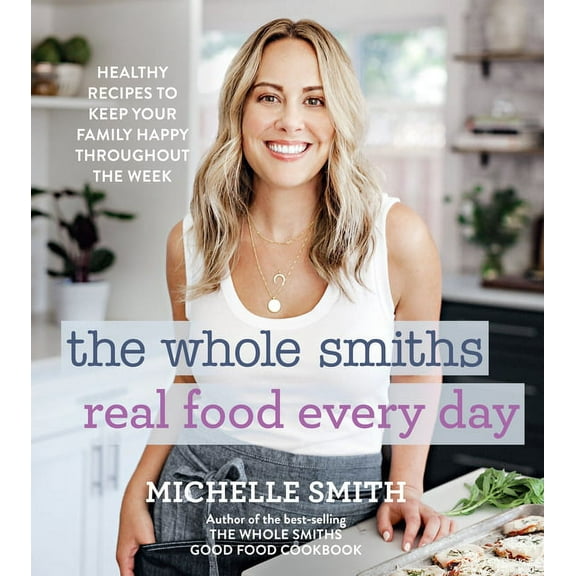 The Whole Smiths Real Food Every Day: Healthy Recipes to Keep Your Family Happy Throughout the Week, (Hardcover)