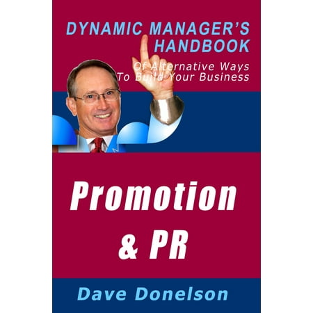 Promotion and Public Relations: The Dynamic Manager’s Handbook Of Alternative Ways To Build Your Business -