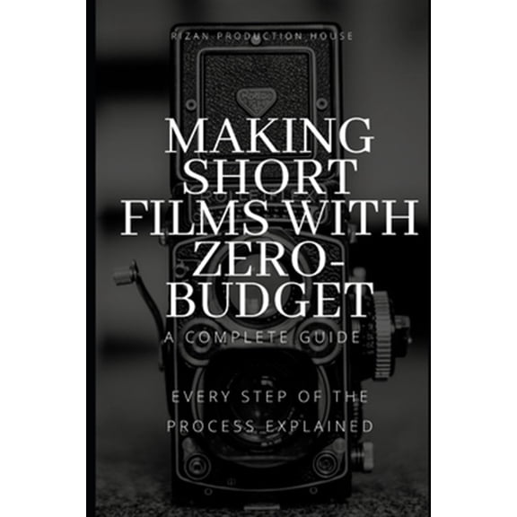 Pre-Owned Making Short Films With Zero-Budget: A Complete Guide: Every Step Of The Process Explained!