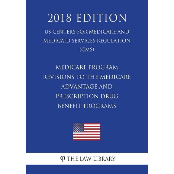 Medicare Program - Revisions to the Medicare Advantage and Prescription Drug Benefit Programs (US Centers for Medicare and Medicaid Services Regulation) (CMS) (2018 Edition) (Paperback)
