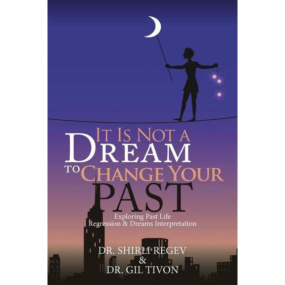 It Is Not a Dream to Change Your Past: Exploring Past Life Regression & Dreams Interpretation (Paperback)