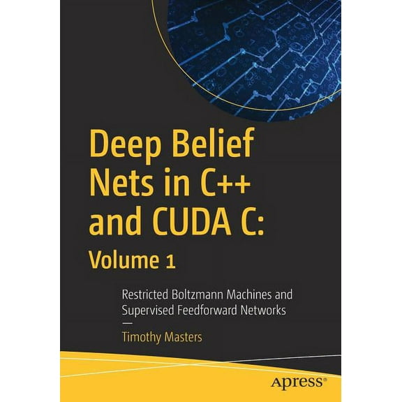 Deep Belief Nets in C   and Cuda C: Volume 1: Restricted Boltzmann Machines and Supervised Feedforward Networks, (Paperback)