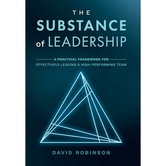 The Substance of Leadership: A Practical Framework for Effectively Leading a High-Performing Team, (Hardcover)