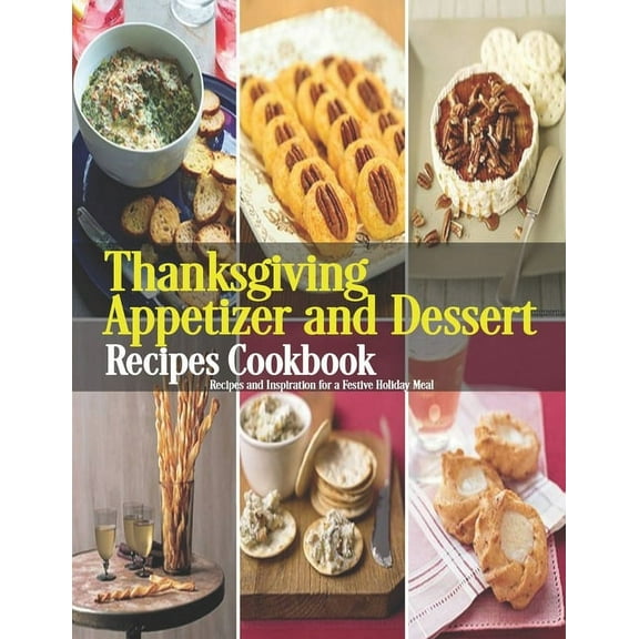 Thanksgiving Appetizer and Dessert Recipes Cookbook: Recipes and Inspiration for a Festive Holiday Meal, (Paperback)