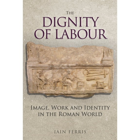 The Dignity of Labour: Image, Work and Identity in the Roman World, (Hardcover)