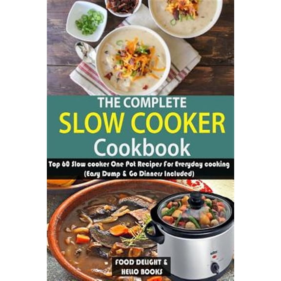 Complete Slow Cooker Cookbook : Top 60 Slow Cooker One Pot Recipes for Everyday Cooking (Easy Dump & Go Dinners Included)