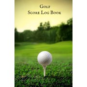 Golf score Log Book : Golfing Log Book to Track your Scores and Record detailed Statistics, Golf Performance Dairy, Golf Club Yard Pad (Paperback)