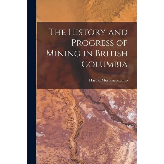 The History and Progress of Mining in British Columbia (Paperback)