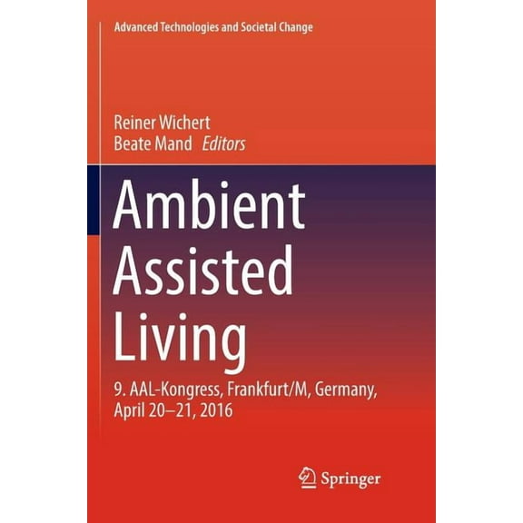 Advanced Technologies and Societal Chang Ambient Assisted Living: 9. Aal-Kongress, Frankfurt/M, Germany, April 20 - 21, 2016, (Paperback)