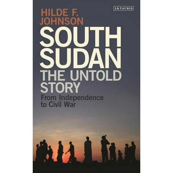 South Sudan: The Untold Story from Independence to Civil War, (Hardcover)