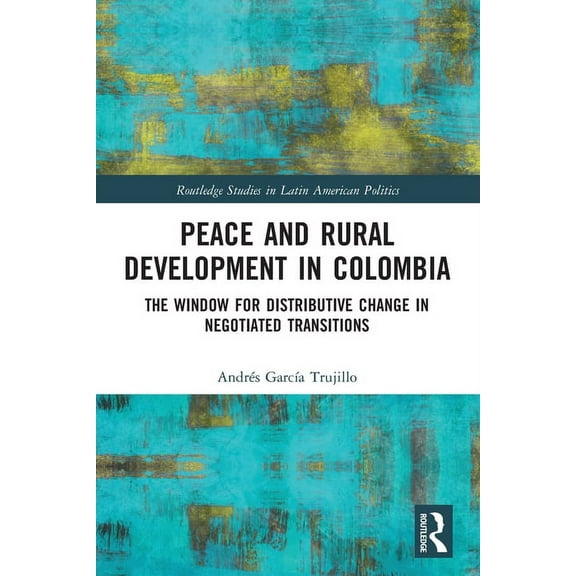 Routledge Studies in Latin American Poli Peace and Rural Development in Colombia: The Window for Distributive Change in Negotiated Transitions, (Paperback)